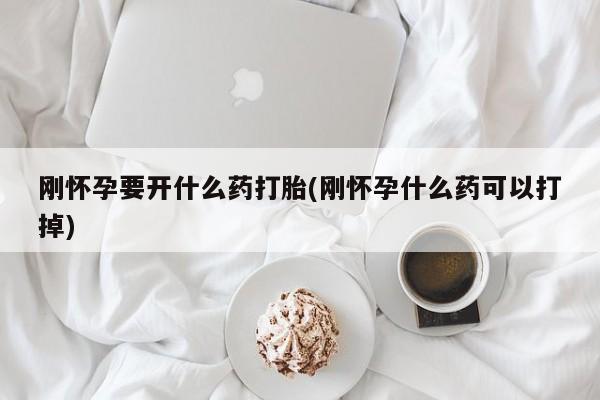 现在买打胎药怎么买多少钱刚怀孕要开什么药打胎(刚怀孕什么药可以打掉)