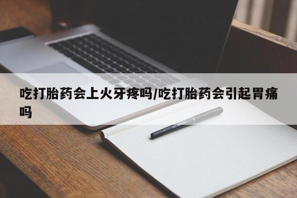 现在买打胎药怎么买多少钱吃打胎药会上火牙疼吗/吃打胎药会引起胃痛吗