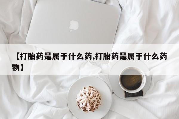 现在买打胎药怎么买多少钱【打胎药是属于什么药,打胎药是属于什么药物】