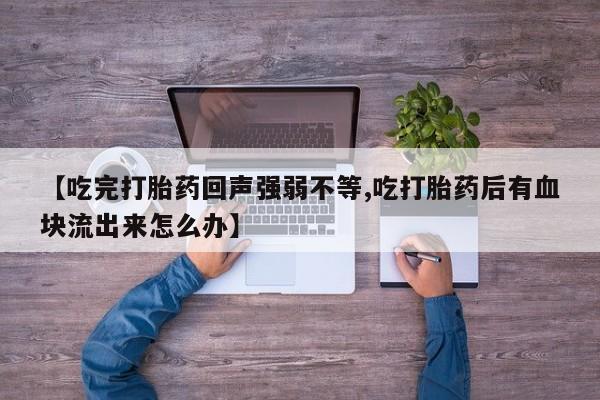 现在买打胎药怎么买多少钱【吃完打胎药回声强弱不等,吃打胎药后有血块流出来怎么办】