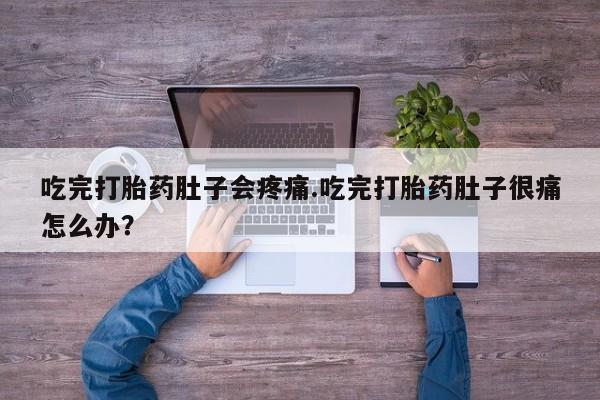 现在买打胎药怎么买多少钱吃完打胎药肚子会疼痛.吃完打胎药肚子很痛怎么办？