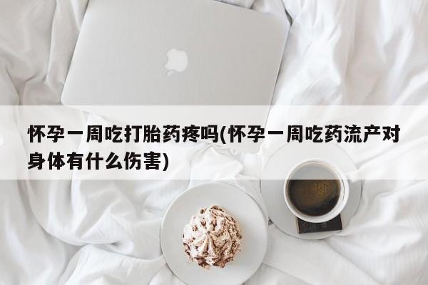 现在买打胎药怎么买多少钱怀孕一周吃打胎药疼吗(怀孕一周吃药流产对身体有什么伤害)