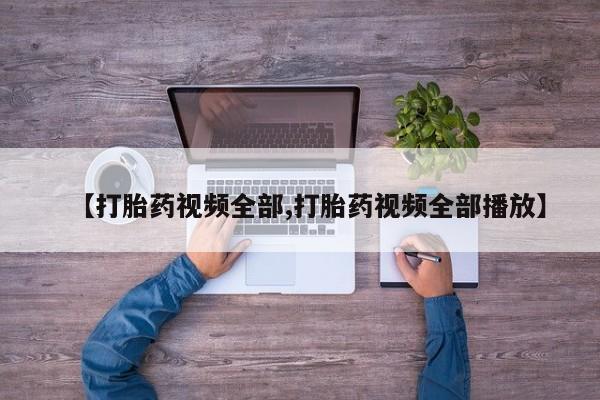 现在买打胎药怎么买多少钱【打胎药视频全部,打胎药视频全部播放】