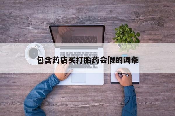 现在买打胎药怎么买多少钱包含药店买打胎药会假的词条