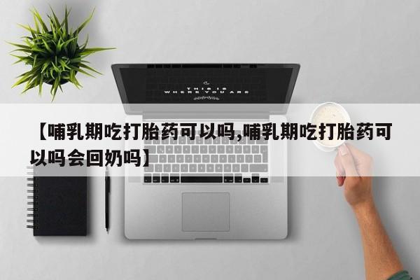 现在买打胎药怎么买多少钱【哺乳期吃打胎药可以吗,哺乳期吃打胎药可以吗会回奶吗】