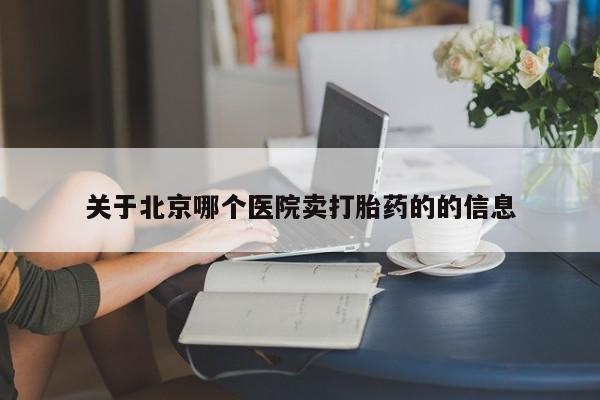 现在买打胎药怎么买多少钱关于北京哪个医院卖打胎药的的信息