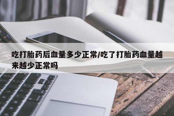 现在买打胎药怎么买多少钱吃打胎药后血量多少正常/吃了打胎药血量越来越少正常吗