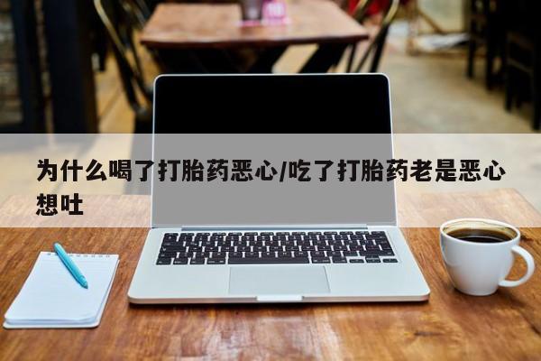 现在买打胎药怎么买多少钱为什么喝了打胎药恶心/吃了打胎药老是恶心想吐