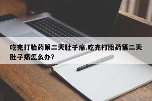 现在买打胎药怎么买多少钱吃完打胎药第二天肚子痛.吃完打胎药第二天肚子痛怎么办？