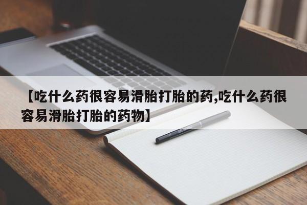 现在买打胎药怎么买多少钱【吃什么药很容易滑胎打胎的药,吃什么药很容易滑胎打胎的药物】