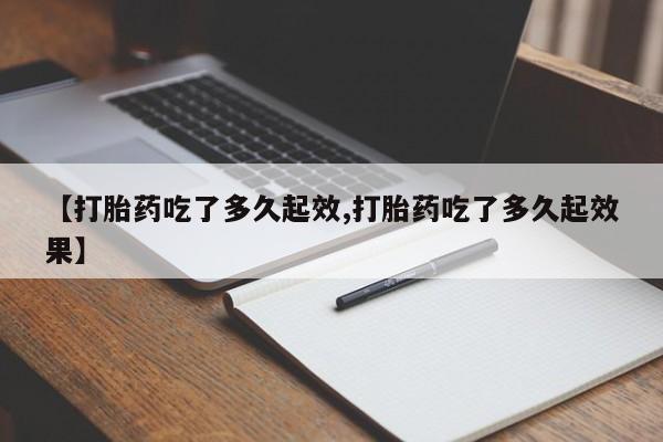 现在买打胎药怎么买多少钱【打胎药吃了多久起效,打胎药吃了多久起效果】