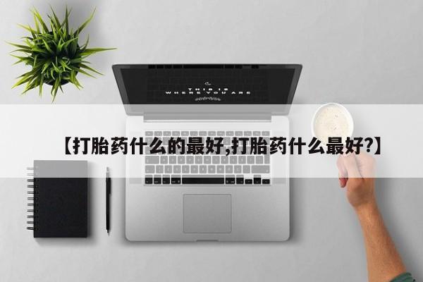 现在买打胎药怎么买多少钱【打胎药什么的最好,打胎药什么最好?】