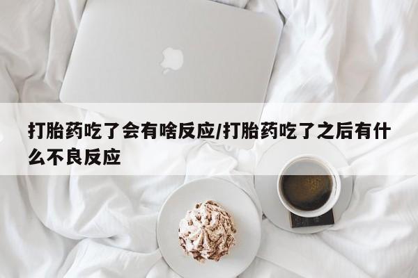 现在买打胎药怎么买多少钱打胎药吃了会有啥反应/打胎药吃了之后有什么不良反应