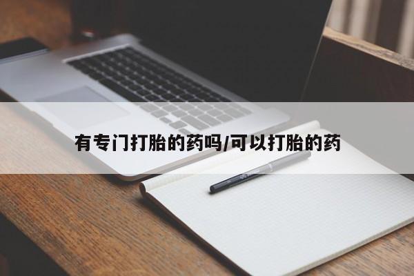 现在买打胎药怎么买多少钱有专门打胎的药吗/可以打胎的药