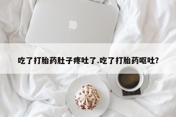 现在买打胎药怎么买多少钱吃了打胎药肚子疼吐了.吃了打胎药呕吐？
