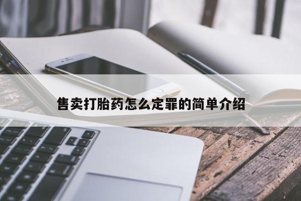 现在买打胎药怎么买多少钱售卖打胎药怎么定罪的简单介绍
