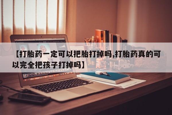 现在买打胎药怎么买多少钱【打胎药一定可以把胎打掉吗,打胎药真的可以完全把孩子打掉吗】