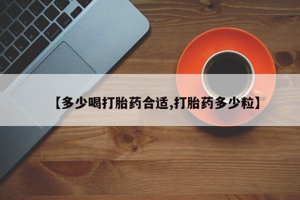 现在买打胎药怎么买多少钱【多少喝打胎药合适,打胎药多少粒】