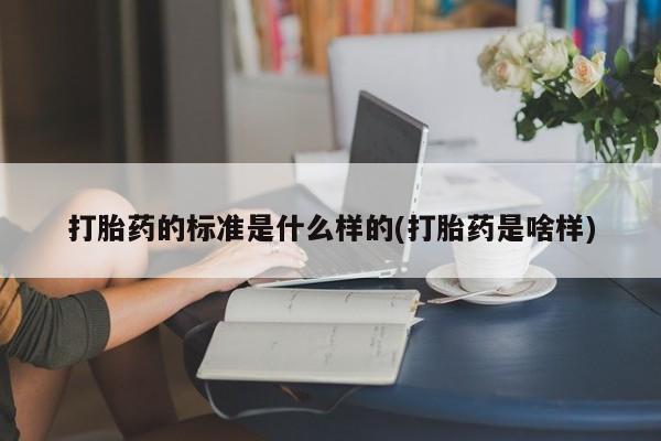 现在买打胎药怎么买多少钱打胎药的标准是什么样的(打胎药是啥样)