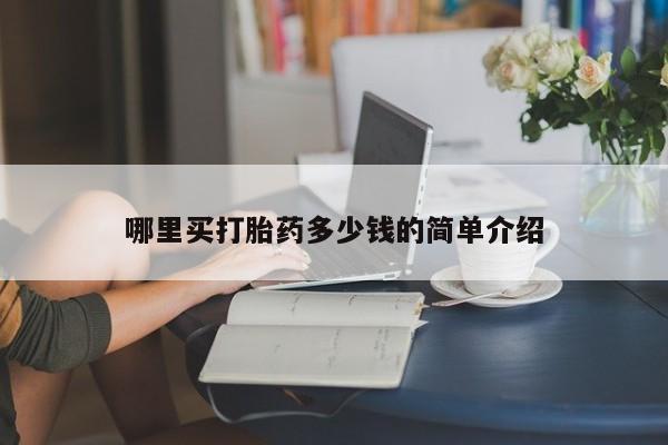 现在买打胎药怎么买多少钱哪里买打胎药多少钱的简单介绍