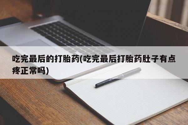 现在买打胎药怎么买多少钱吃完最后的打胎药(吃完最后打胎药肚子有点疼正常吗)