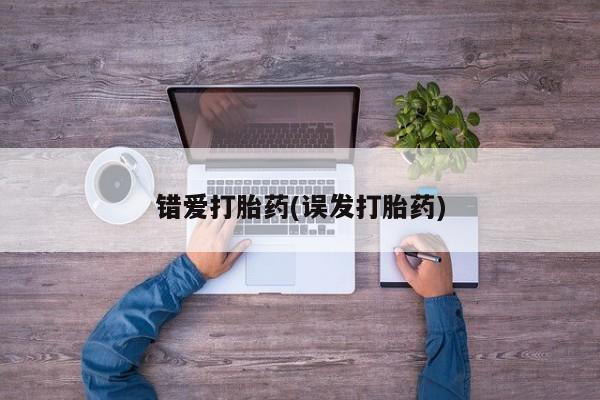 现在买打胎药怎么买多少钱错爱打胎药(误发打胎药)