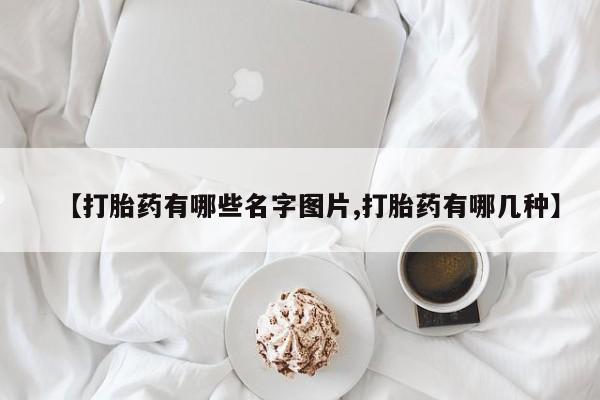 现在买打胎药怎么买多少钱【打胎药有哪些名字图片,打胎药有哪几种】