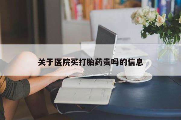 现在买打胎药怎么买多少钱关于医院买打胎药贵吗的信息