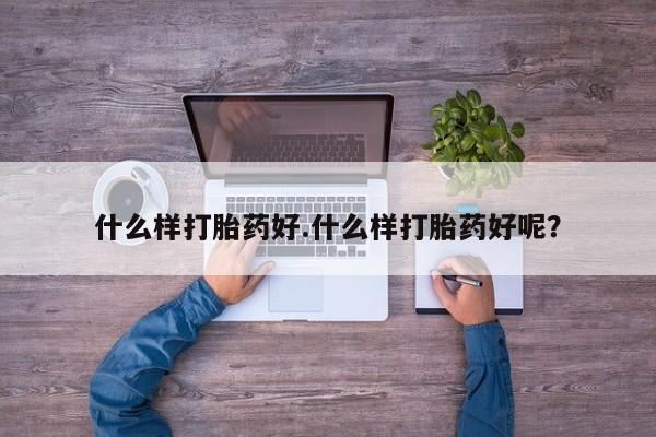 现在买打胎药怎么买多少钱什么样打胎药好.什么样打胎药好呢？
