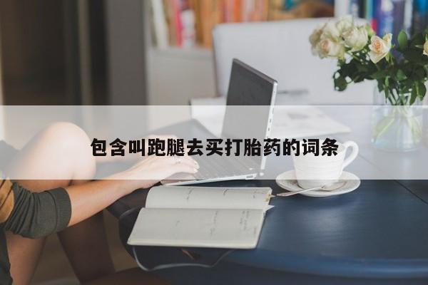 现在买打胎药怎么买多少钱包含叫跑腿去买打胎药的词条