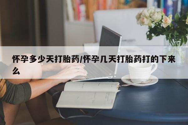 现在买打胎药怎么买多少钱怀孕多少天打胎药/怀孕几天打胎药打的下来么