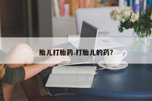 现在买打胎药怎么买多少钱胎儿打胎药.打胎儿的药？