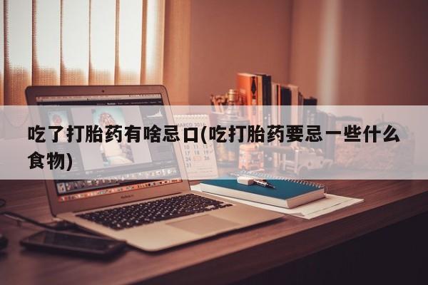 现在买打胎药怎么买多少钱吃了打胎药有啥忌口(吃打胎药要忌一些什么食物)