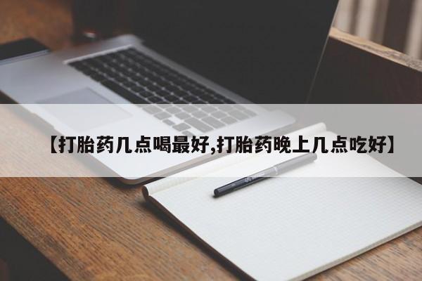 现在买打胎药怎么买多少钱【打胎药几点喝最好,打胎药晚上几点吃好】