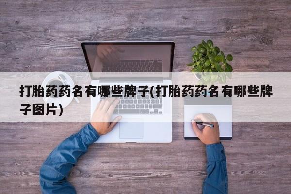 现在买打胎药怎么买多少钱打胎药药名有哪些牌子(打胎药药名有哪些牌子图片)