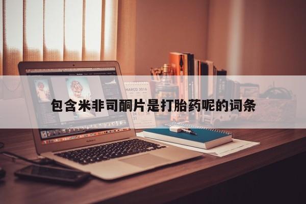 现在买打胎药怎么买多少钱包含米非司酮片是打胎药呢的词条