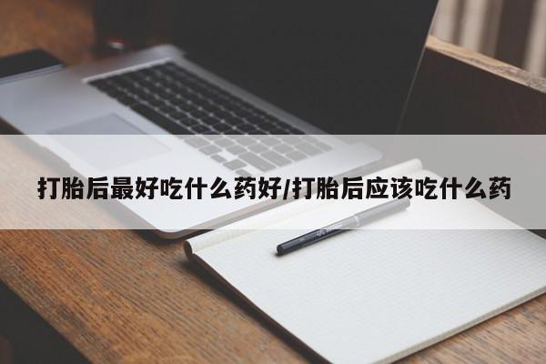 现在买打胎药怎么买多少钱打胎后最好吃什么药好/打胎后应该吃什么药