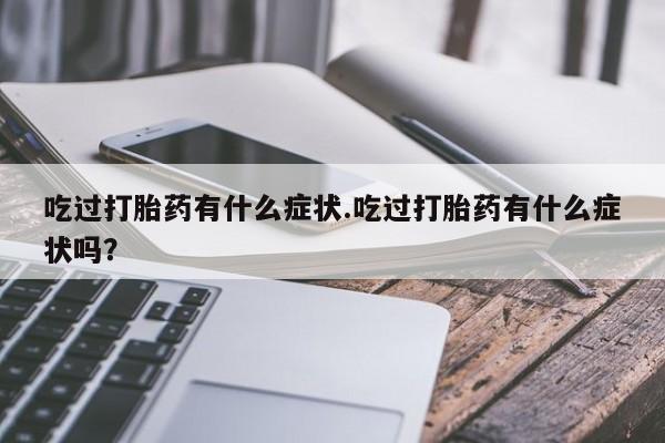 现在买打胎药怎么买多少钱吃过打胎药有什么症状.吃过打胎药有什么症状吗？