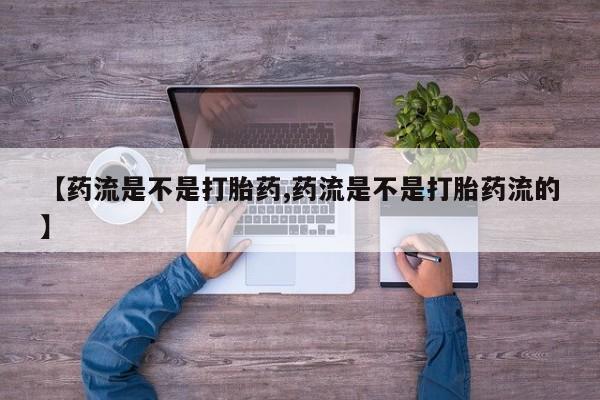 现在买打胎药怎么买多少钱【药流是不是打胎药,药流是不是打胎药流的】