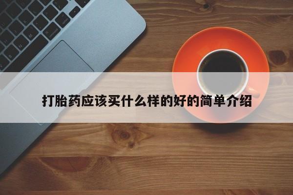 现在买打胎药怎么买多少钱打胎药应该买什么样的好的简单介绍