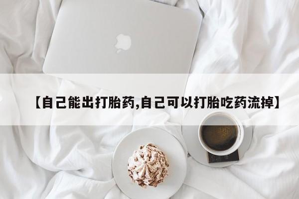 现在买打胎药怎么买多少钱【自己能出打胎药,自己可以打胎吃药流掉】