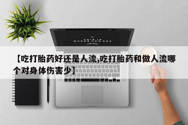 现在买打胎药怎么买多少钱【吃打胎药好还是人流,吃打胎药和做人流哪个对身体伤害少】