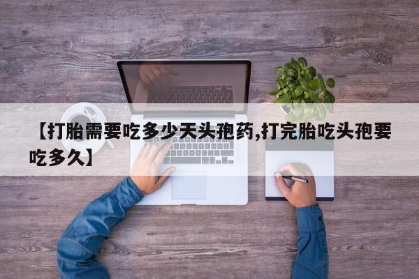 现在买打胎药怎么买多少钱【打胎需要吃多少天头孢药,打完胎吃头孢要吃多久】