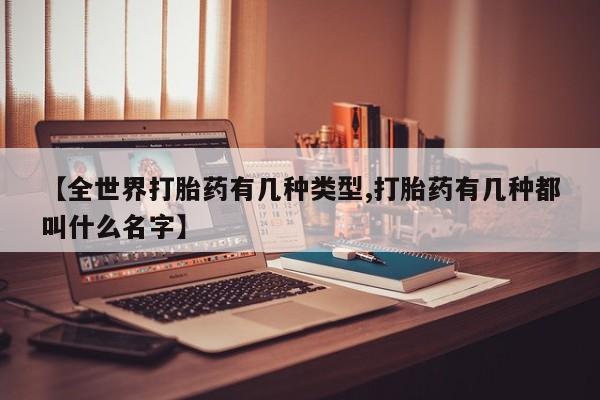 现在买打胎药怎么买多少钱【全世界打胎药有几种类型,打胎药有几种都叫什么名字】