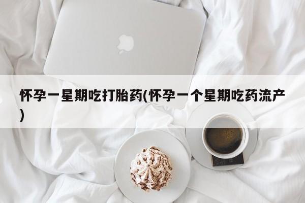 现在买打胎药怎么买多少钱怀孕一星期吃打胎药(怀孕一个星期吃药流产)