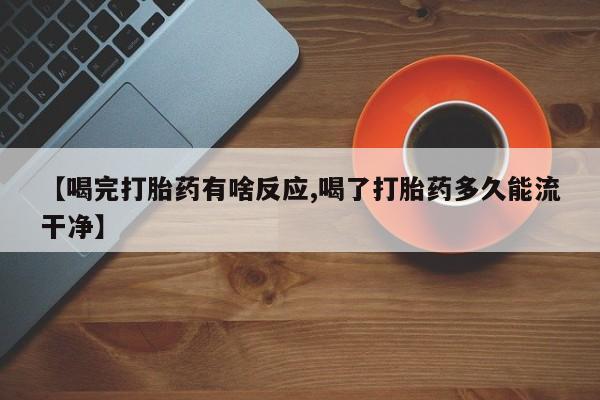 现在买打胎药怎么买多少钱【喝完打胎药有啥反应,喝了打胎药多久能流干净】