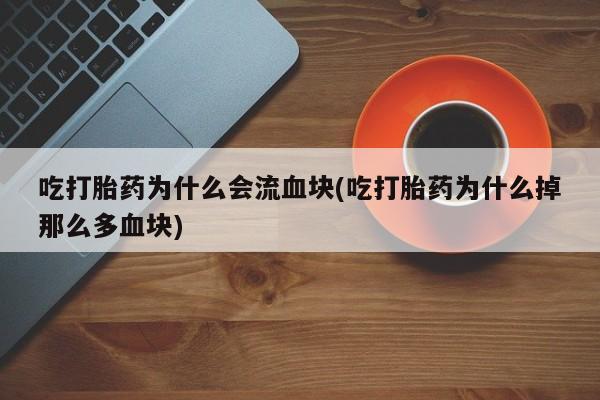 现在买打胎药怎么买多少钱吃打胎药为什么会流血块(吃打胎药为什么掉那么多血块)