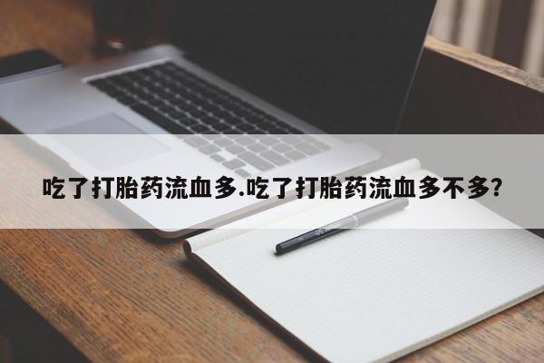现在买打胎药怎么买多少钱吃了打胎药流血多.吃了打胎药流血多不多?