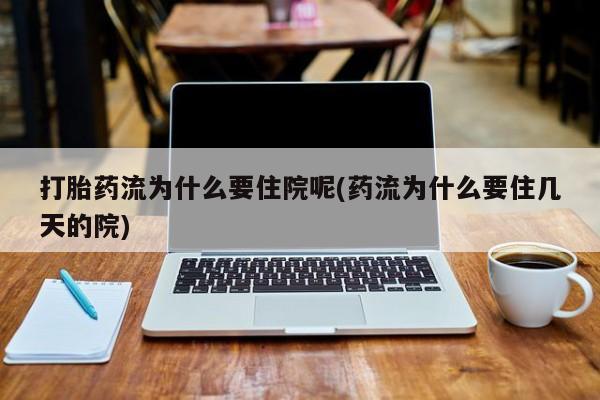 现在买打胎药怎么买多少钱打胎药流为什么要住院呢(药流为什么要住几天的院)