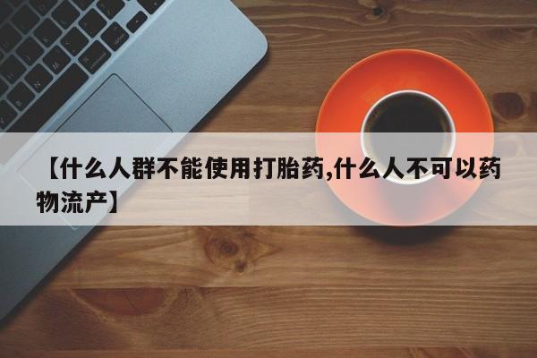现在买打胎药怎么买多少钱【什么人群不能使用打胎药,什么人不可以药物流产】